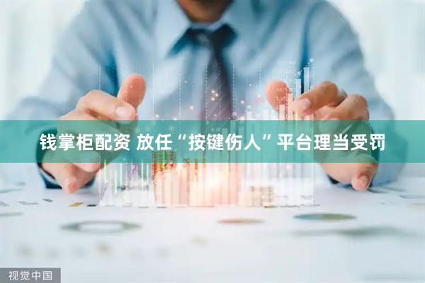 钱掌柜配资 放任“按键伤人”平台理当受罚