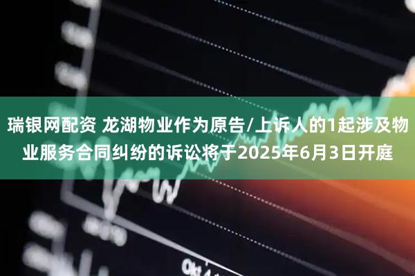 瑞银网配资 龙湖物业作为原告/上诉人的1起涉及物业服务合同纠纷的诉讼将于2025年6月3日开庭