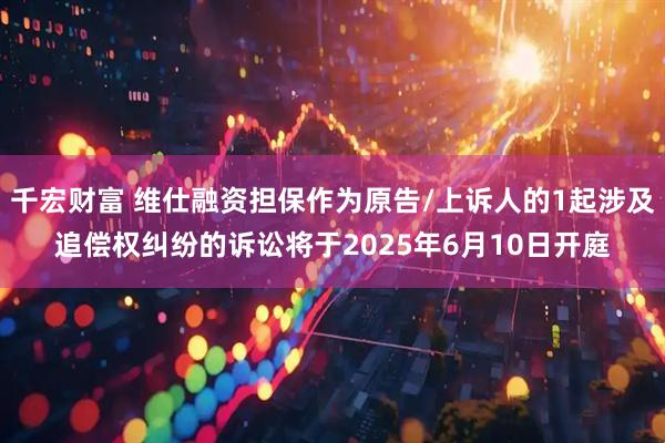 千宏财富 维仕融资担保作为原告/上诉人的1起涉及追偿权纠纷的诉讼将于2025年6月10日开庭