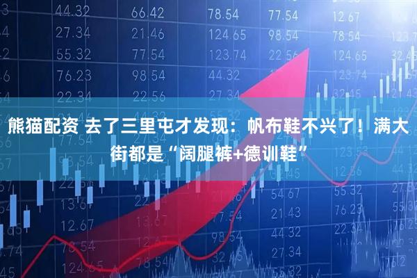 熊猫配资 去了三里屯才发现：帆布鞋不兴了！满大街都是“阔腿裤+德训鞋”
