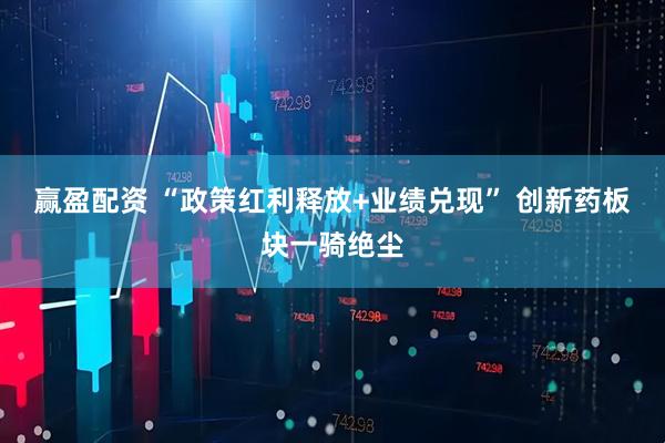 赢盈配资 “政策红利释放+业绩兑现” 创新药板块一骑绝尘