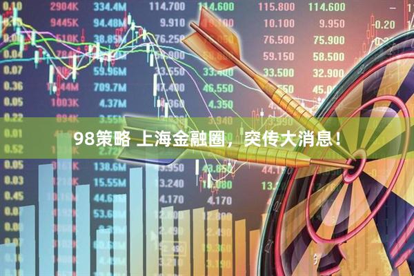 98策略 上海金融圈，突传大消息！