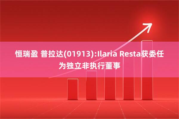 恒瑞盈 普拉达(01913):Ilaria Resta获委任为独立非执行董事