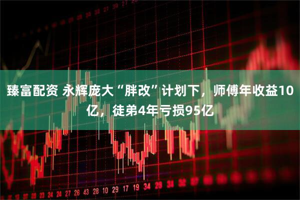臻富配资 永辉庞大“胖改”计划下，师傅年收益10亿，徒弟4年亏损95亿
