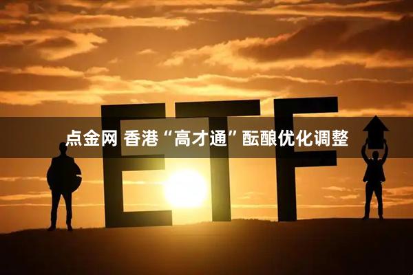 点金网 香港“高才通”酝酿优化调整