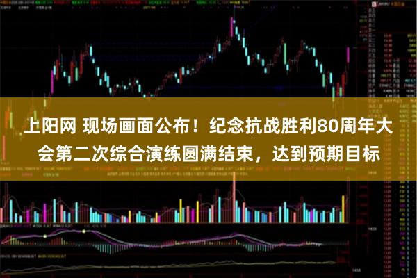上阳网 现场画面公布！纪念抗战胜利80周年大会第二次综合演练圆满结束，达到预期目标
