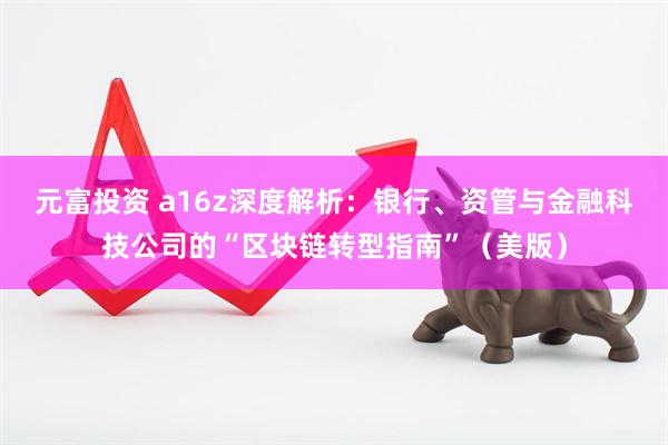 元富投资 a16z深度解析：银行、资管与金融科技公司的“区块链转型指南”（美版）