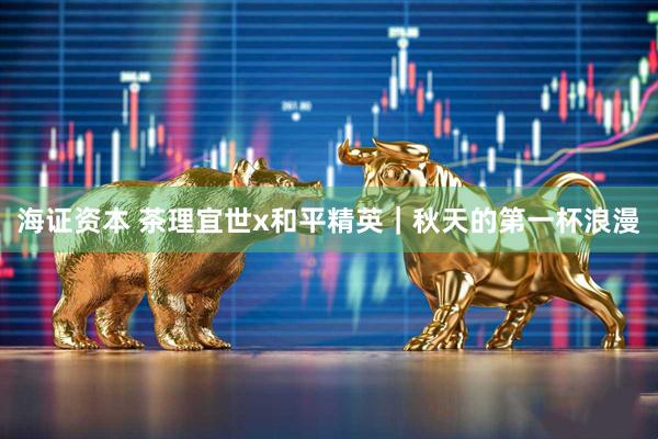海证资本 茶理宜世x和平精英｜秋天的第一杯浪漫