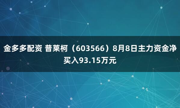 金多多配资 普莱柯（603566）8月8日主力资金净买入93.15万元