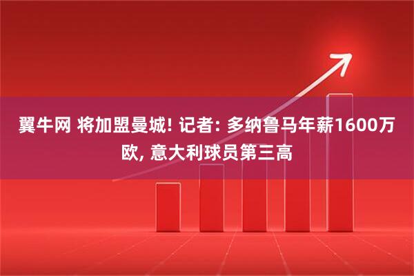 翼牛网 将加盟曼城! 记者: 多纳鲁马年薪1600万欧, 意大利球员第三高