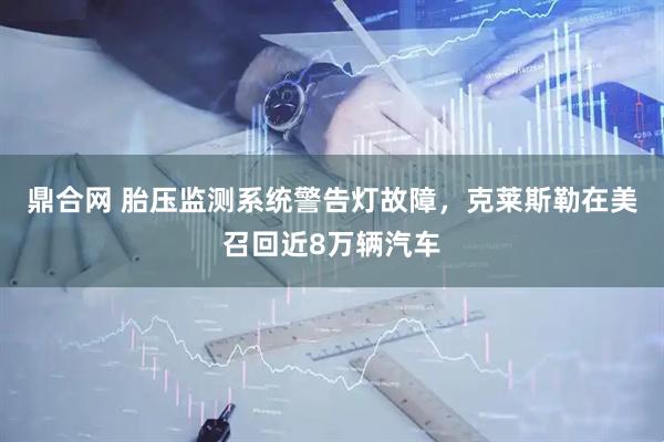 鼎合网 胎压监测系统警告灯故障，克莱斯勒在美召回近8万辆汽车