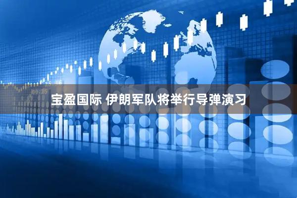 宝盈国际 伊朗军队将举行导弹演习
