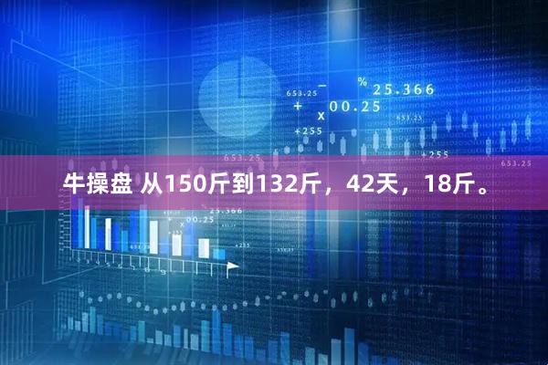 牛操盘 从150斤到132斤，42天，18斤。