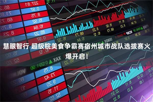 慧眼智行 超级皖美食争霸赛宿州城市战队选拔赛火爆开启！