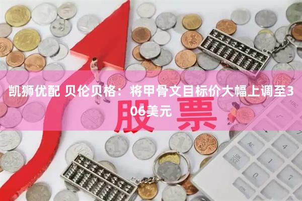 凯狮优配 贝伦贝格：将甲骨文目标价大幅上调至306美元