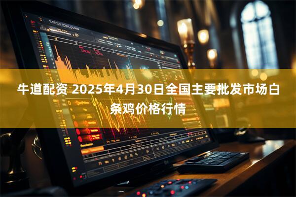 牛道配资 2025年4月30日全国主要批发市场白条鸡价格行情