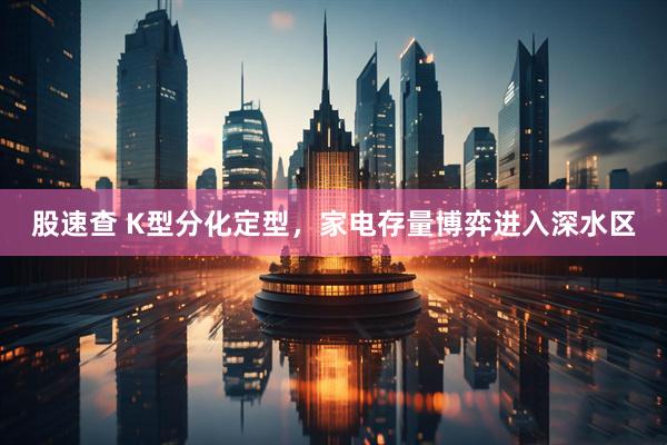 股速查 K型分化定型，家电存量博弈进入深水区