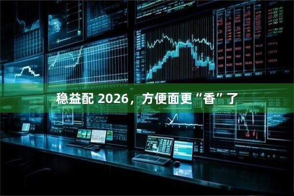 稳益配 2026，方便面更“香”了